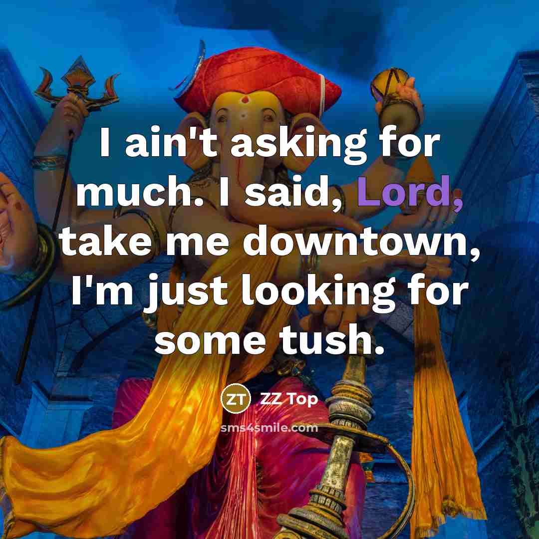 “I ain't asking for much. I said, Lord, take me…” quote by ZZ Top