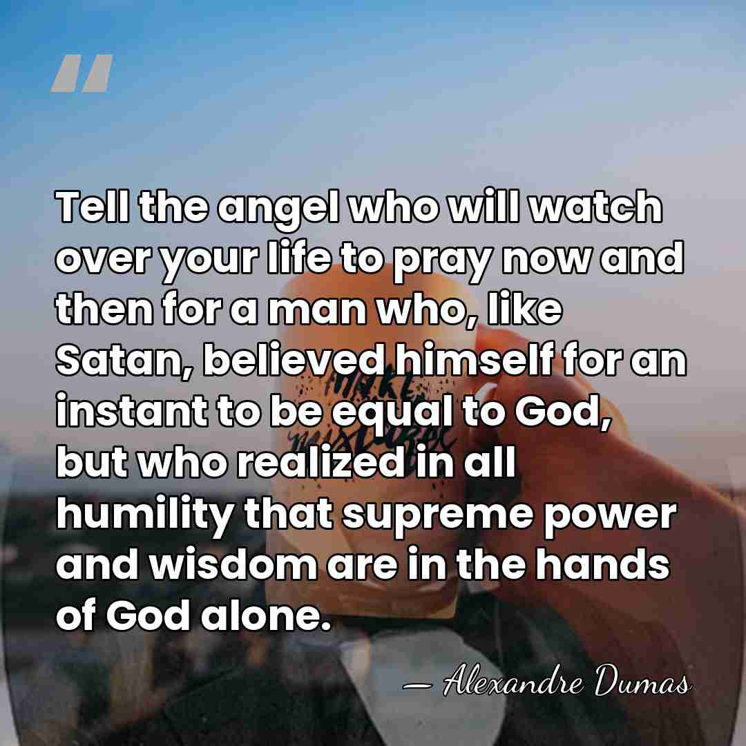 Tell the angel who will watch over your life to pray now&hellip; - Alexandre Dumas