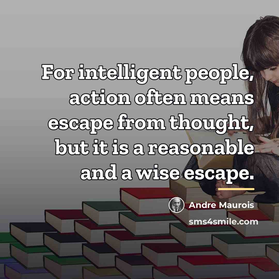 “For intelligent people, action often means escape from thought, but…” quote by Andre Maurois