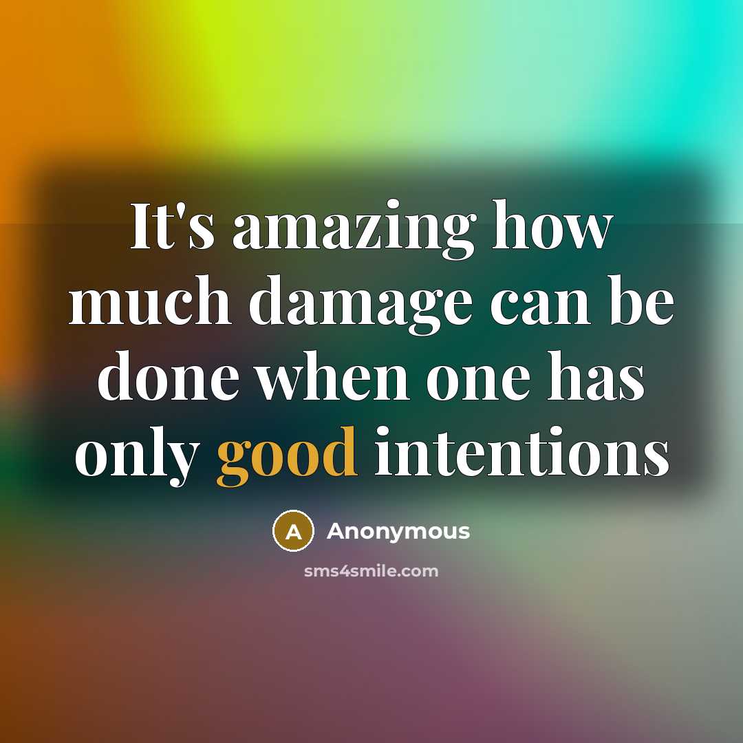 “It's amazing how much damage can be done when one has only good intentions” quote by Anonymous