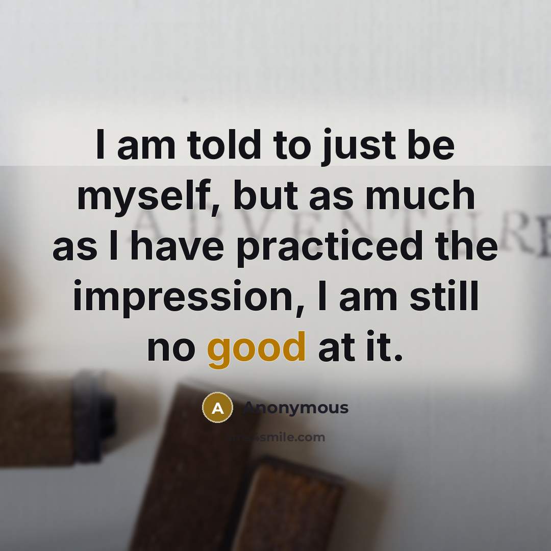 “I am told to just be myself, but as much…” quote by Anonymous