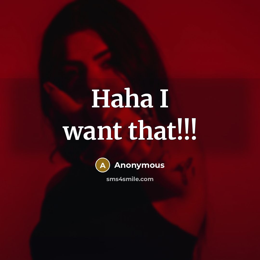 “Haha I want that!!!” quote by Anonymous