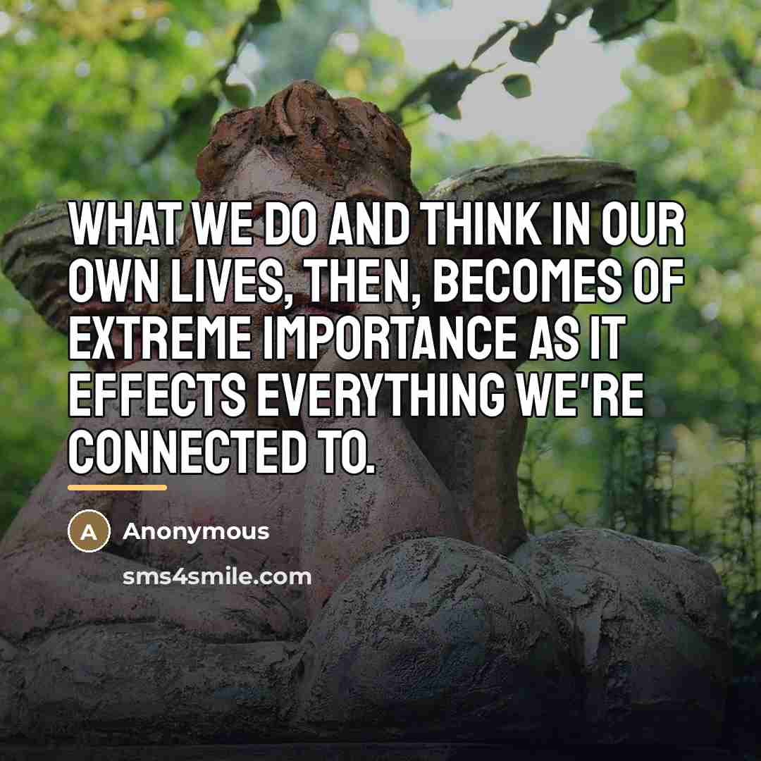 “What we do and think in our own lives, then,…” quote by Anonymous