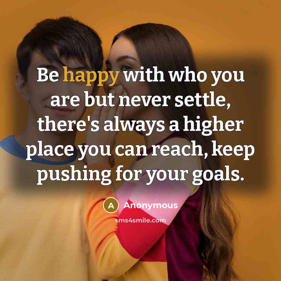 “Be happy with who you are but never settle, there's…” quote by Anonymous