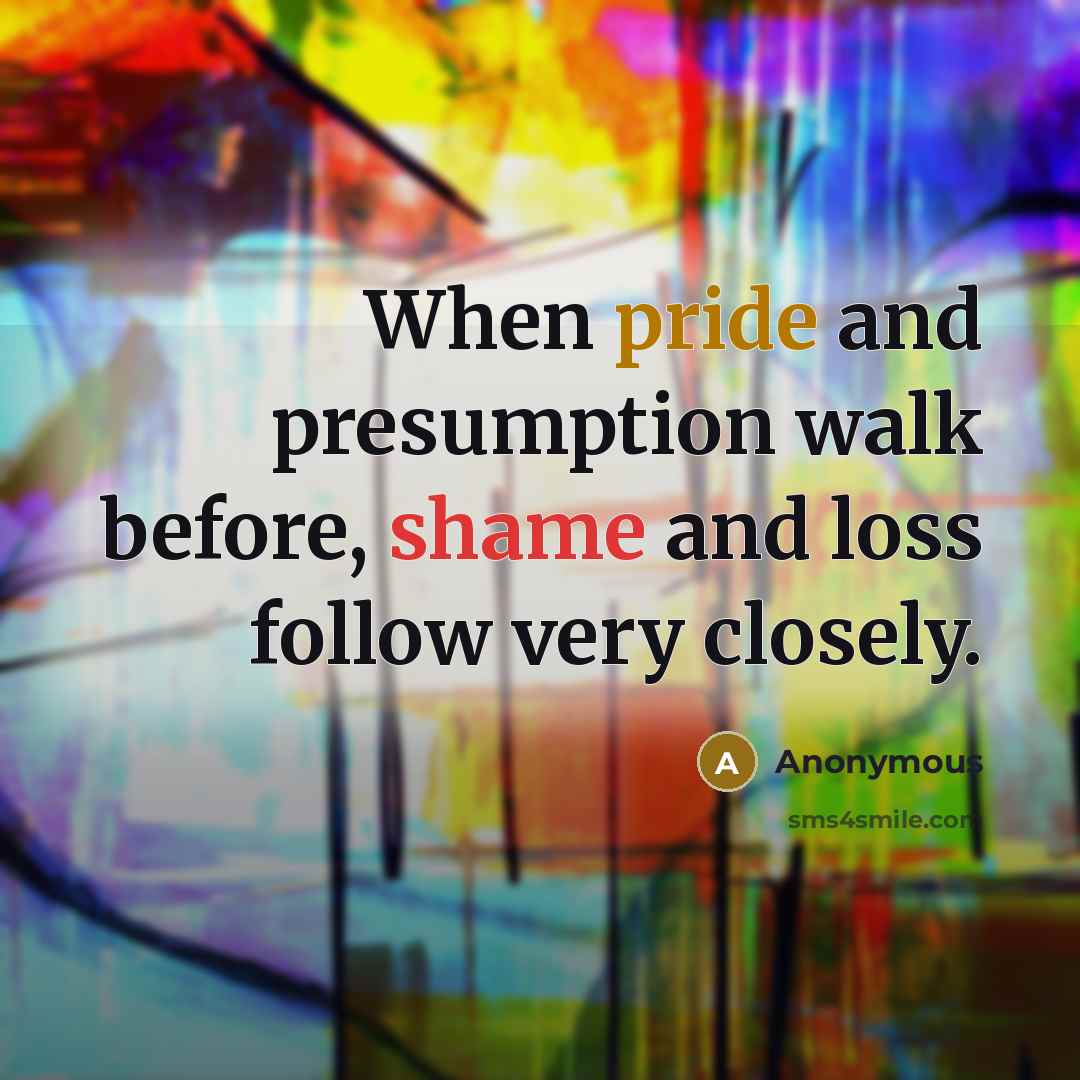 “When pride and presumption walk before, shame and loss follow very closely.” quote by Anonymous