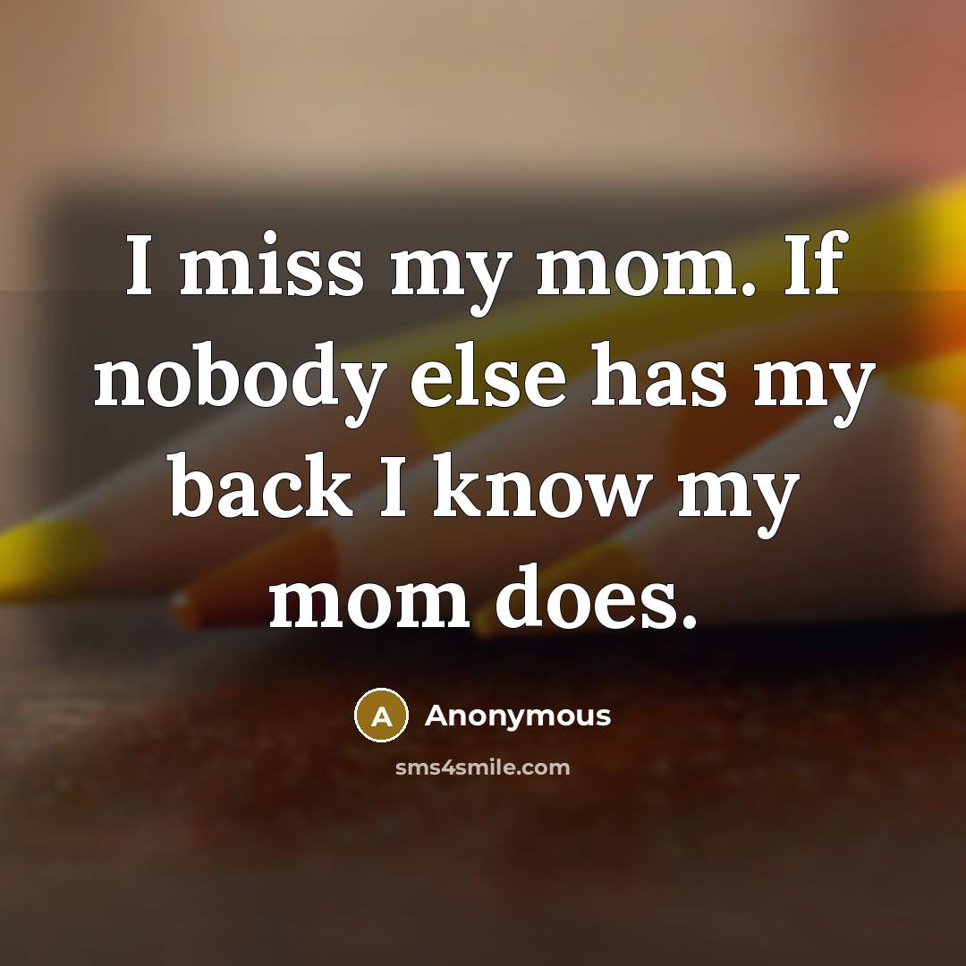 “I miss my mom. If nobody else has my back I know my mom does.” quote by Anonymous