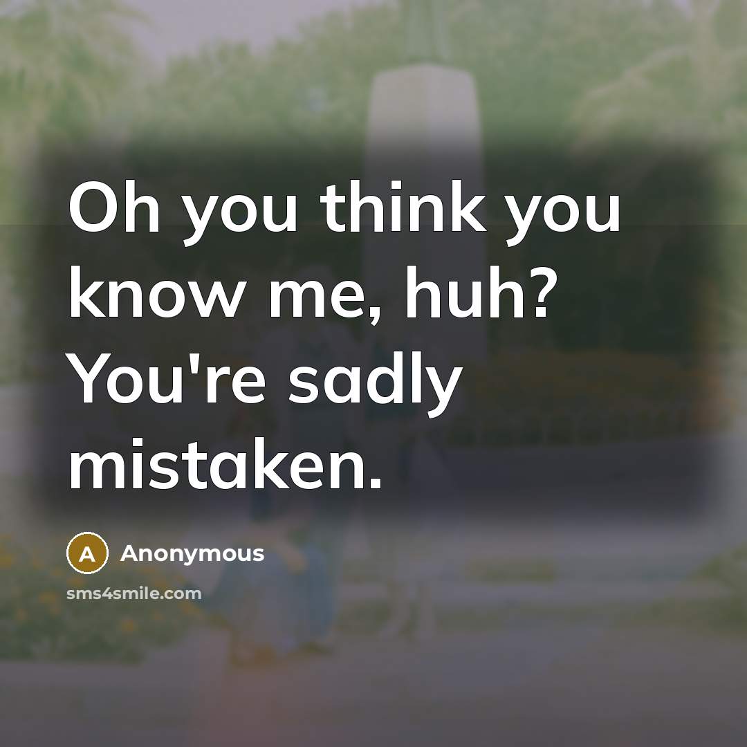 “Oh you think you know me, huh? You're sadly mistaken.…” quote by Anonymous
