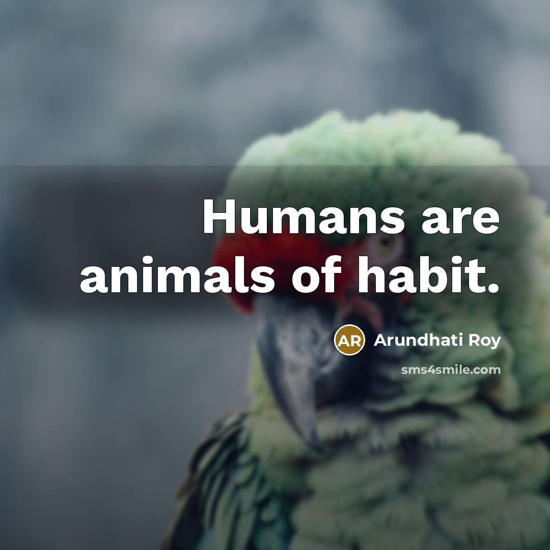 “Humans are animals of habit.…” quote by Arundhati Roy