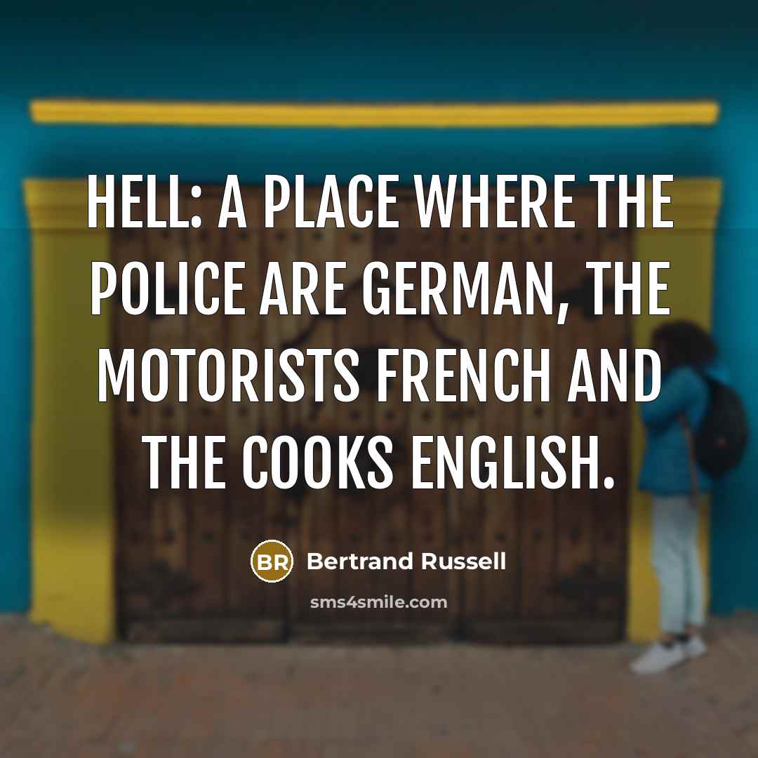 “HELL: A place where the police are German, the motorists…” quote by Bertrand Russell