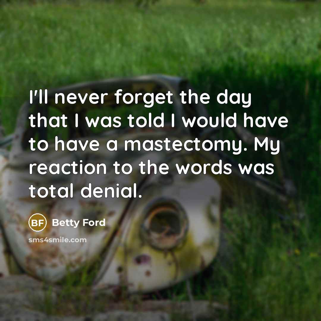 “I'll never forget the day that I was told I…” quote by Betty Ford