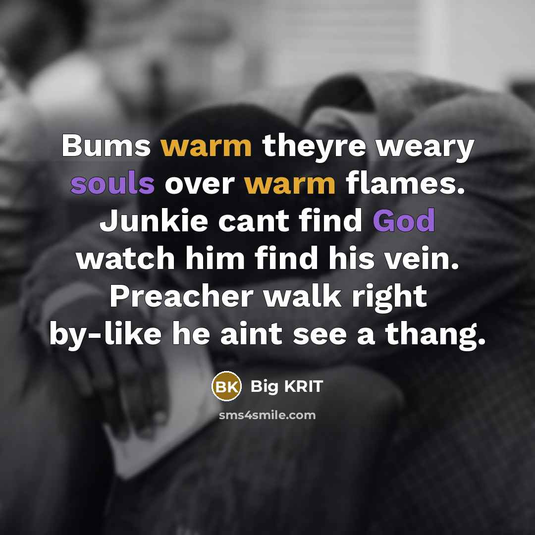 “Bums warm theyre weary souls over warm flames. Junkie cant find God watch him find his vein. Preacher walk right by-like he aint see a thang.” quote by Big KRIT