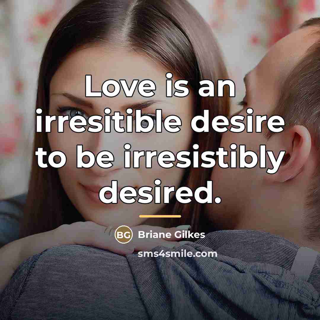 “Love is an irresitible desire to be irresistibly desired.…” quote by Briane Gilkes