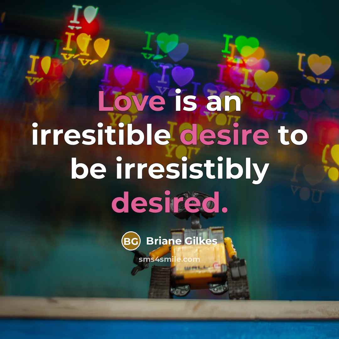 “Love is an irresitible desire to be irresistibly desired.” quote by Briane Gilkes