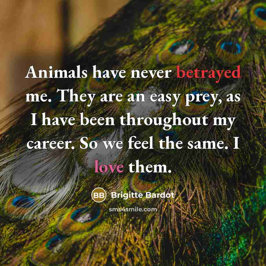 “Animals have never betrayed me. They are an easy prey,…” quote by Brigitte Bardot
