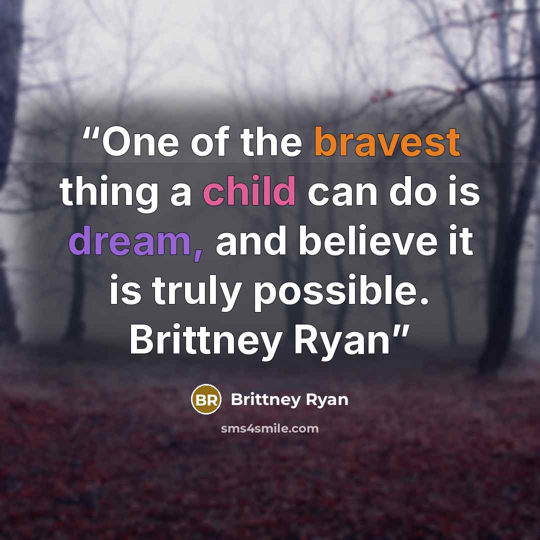 “One of the bravest thing a child can do is dream, and believe it is truly possible. Brittney Ryan” quote by Brittney Ryan