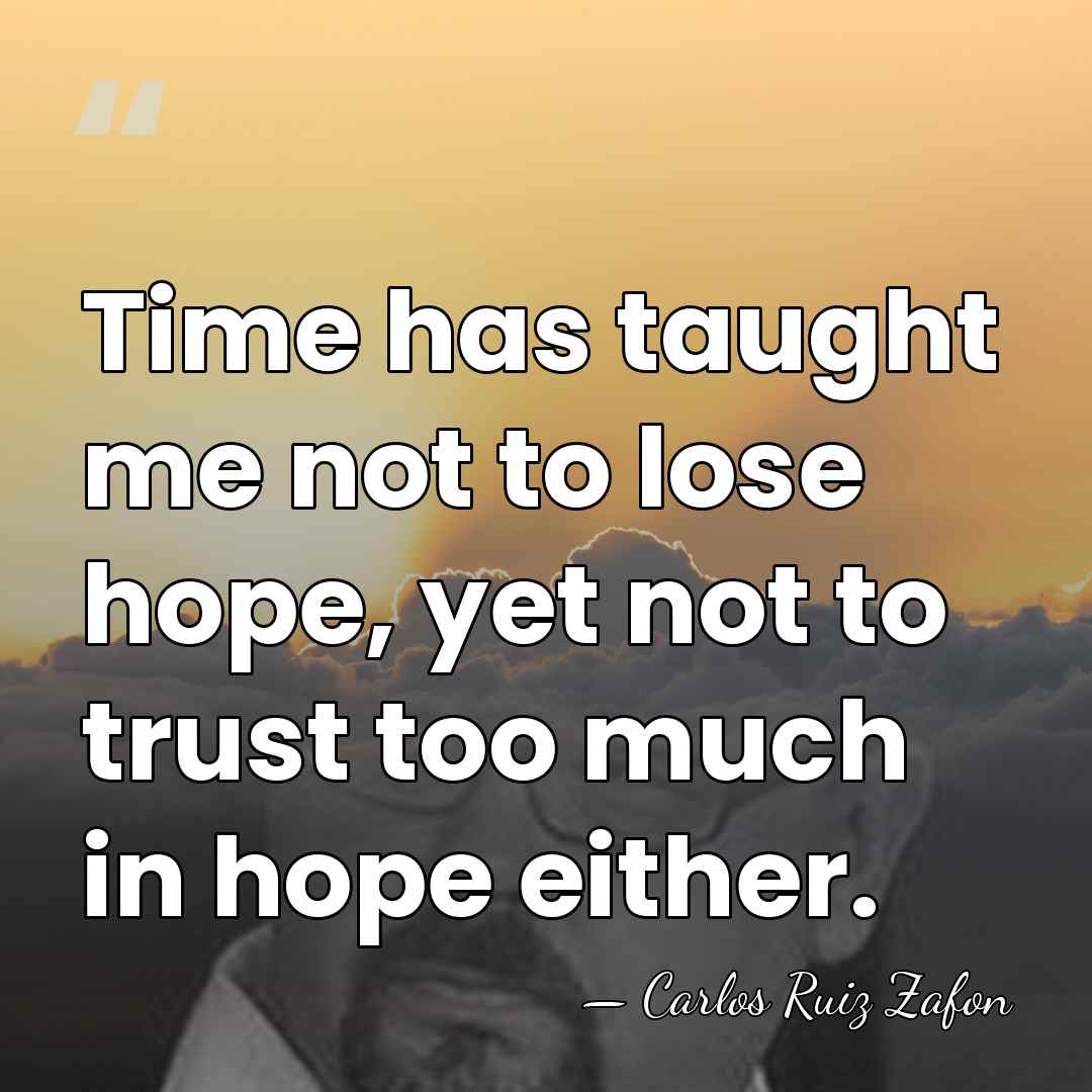 Time has taught me not to lose hope, yet not to trust&hellip; - Carlos Ruiz Zafon