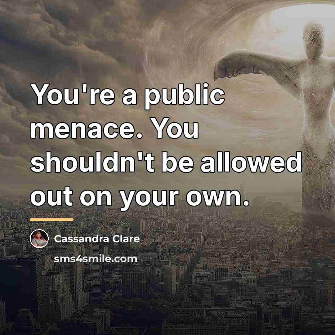 “You're a public menace. You shouldn't be allowed out on…” quote by Cassandra Clare