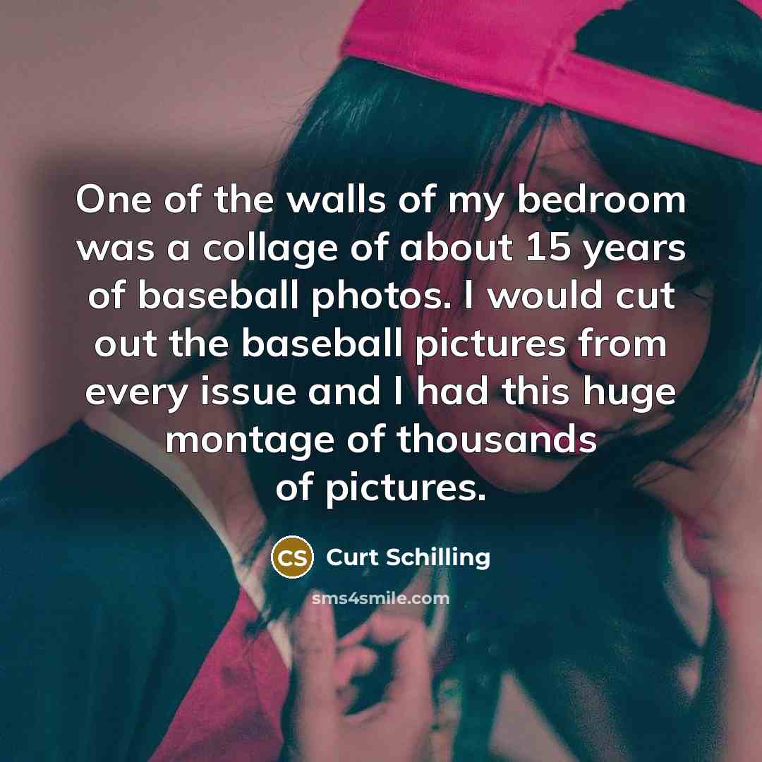 “One of the walls of my bedroom was a collage…” quote by Curt Schilling