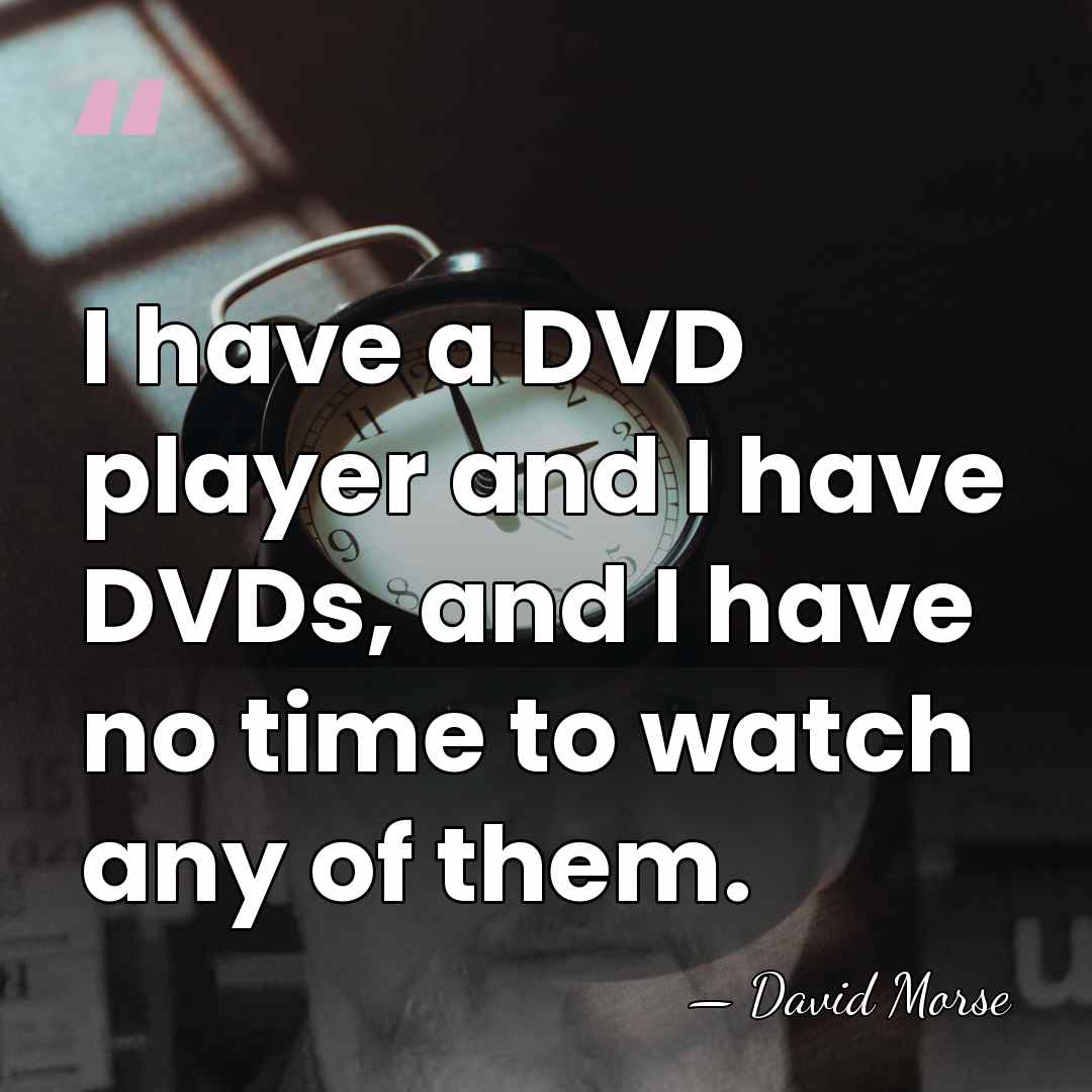 I have a DVD player and I have DVDs, and I have&hellip; - David Morse