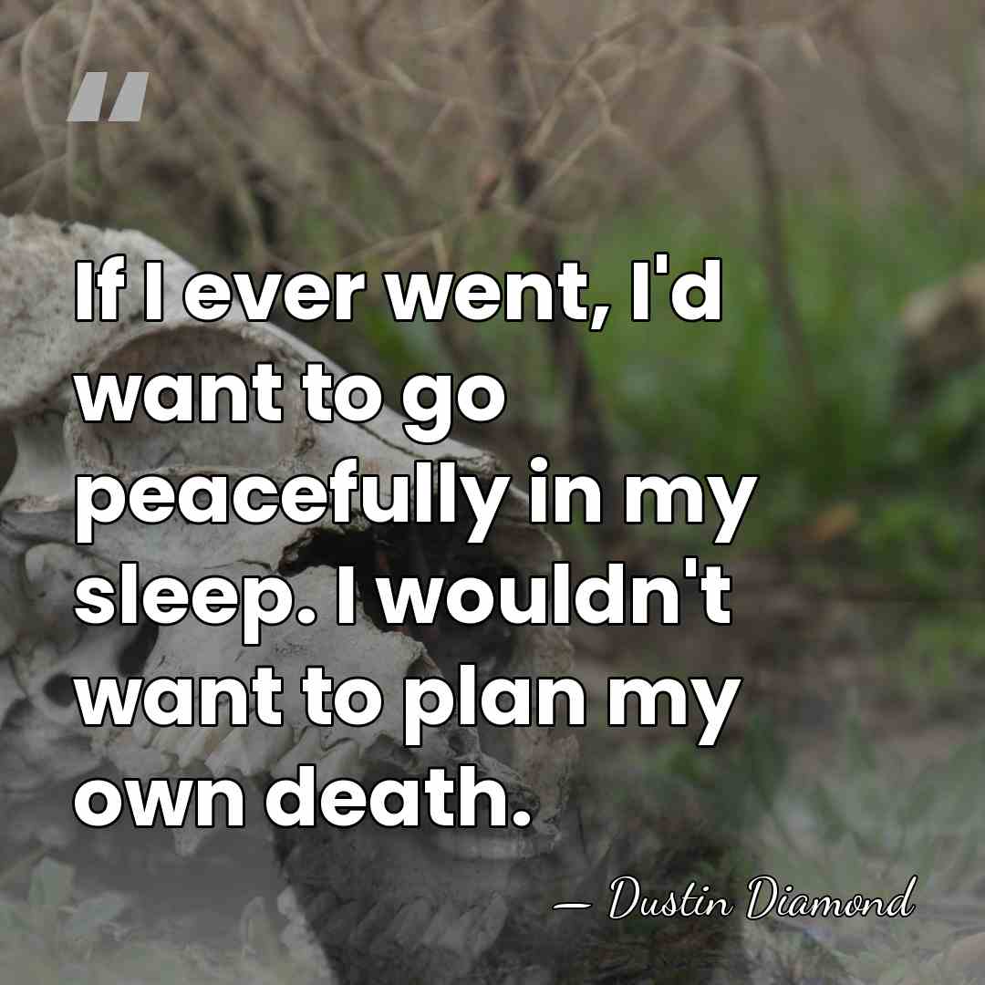 If I ever went, I'd want to go peacefully in my sleep.&hellip; - Dustin Diamond