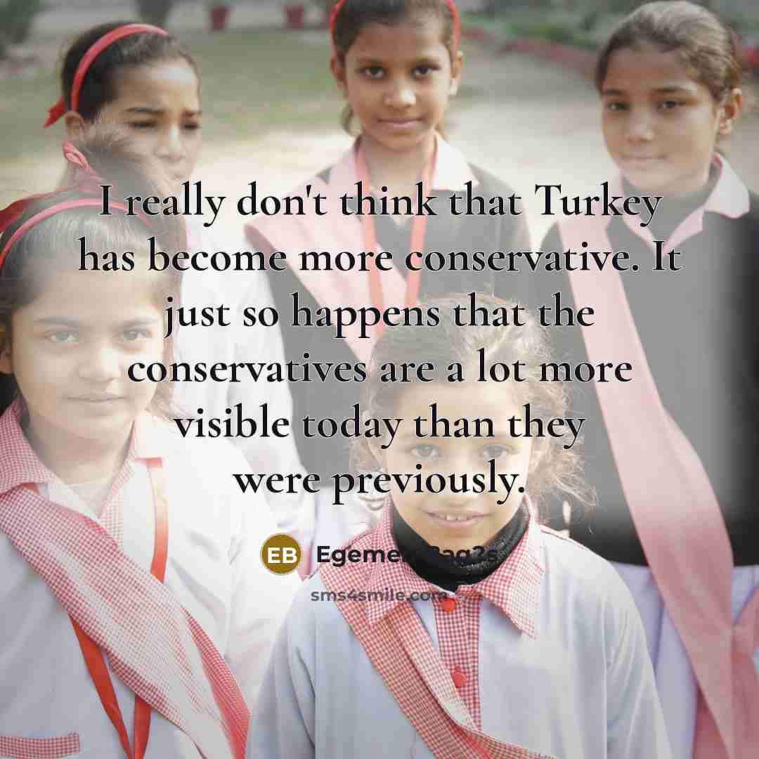 “I really don't think that Turkey has become more conservative.…” quote by Egemen Bag?s