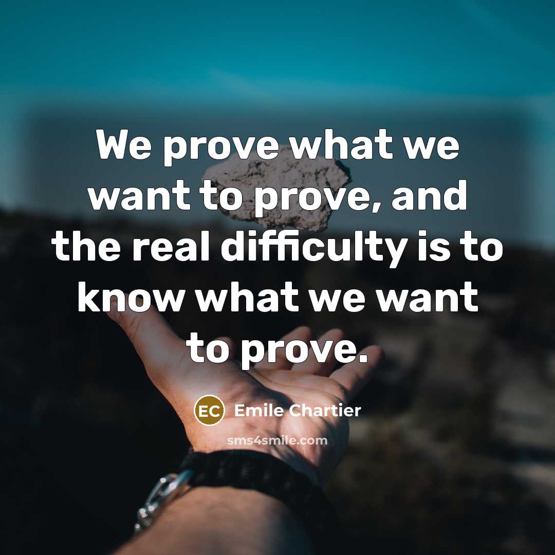 “We prove what we want to prove, and the real…” quote by Emile Chartier