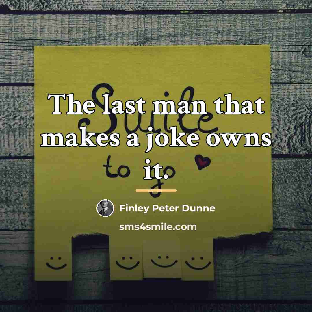 “The last man that makes a joke owns it.…” quote by Finley Peter Dunne