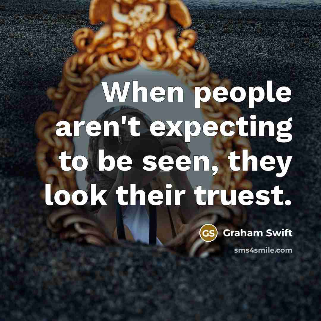 “When people aren't expecting to be seen, they look their…” quote by Graham Swift