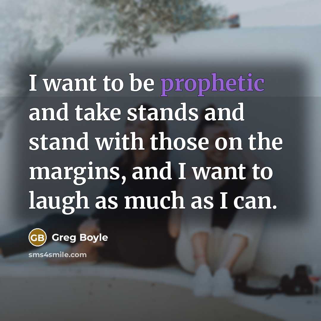 “I want to be prophetic and take stands and stand…” quote by Greg Boyle