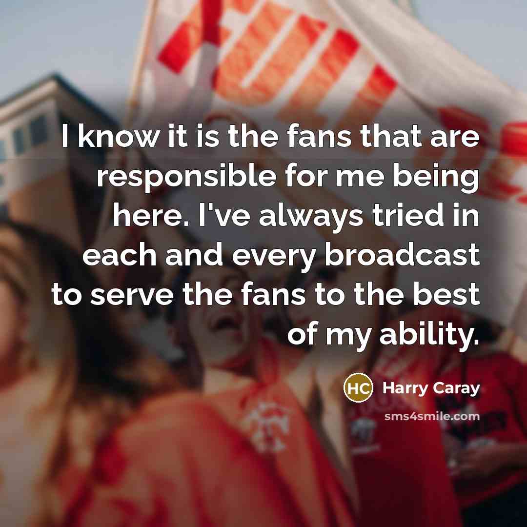 “I know it is the fans that are responsible for…” quote by Harry Caray