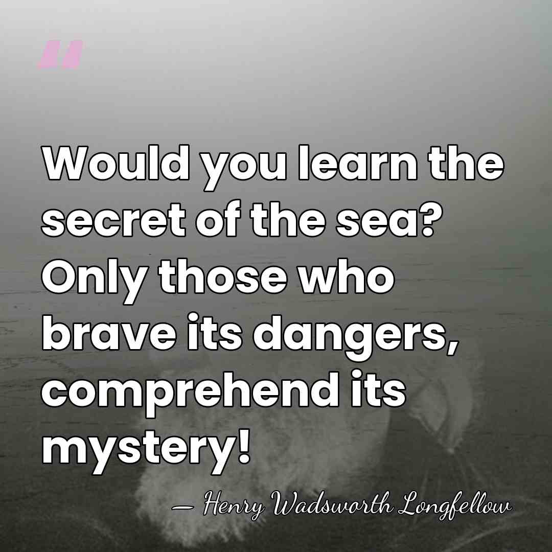Would you learn the secret of the sea? Only those who brave&hellip; - Henry Wadsworth Longfellow