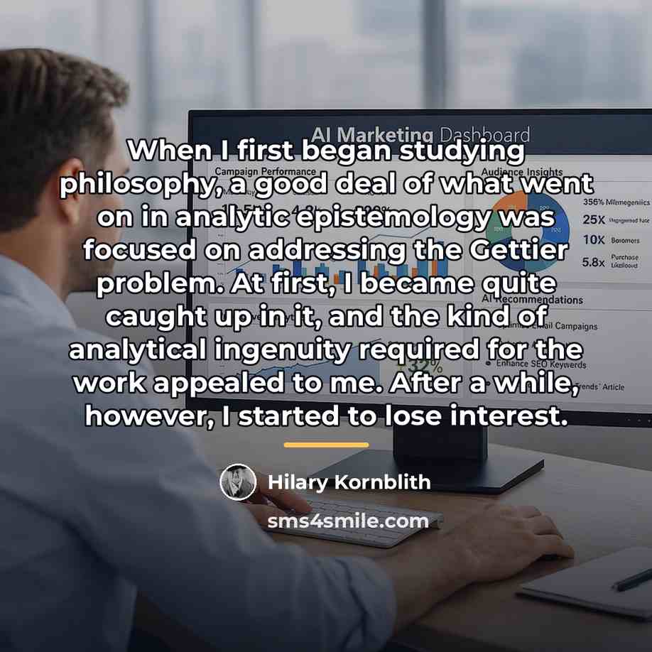 “When I first began studying philosophy, a good deal of…” quote by Hilary Kornblith