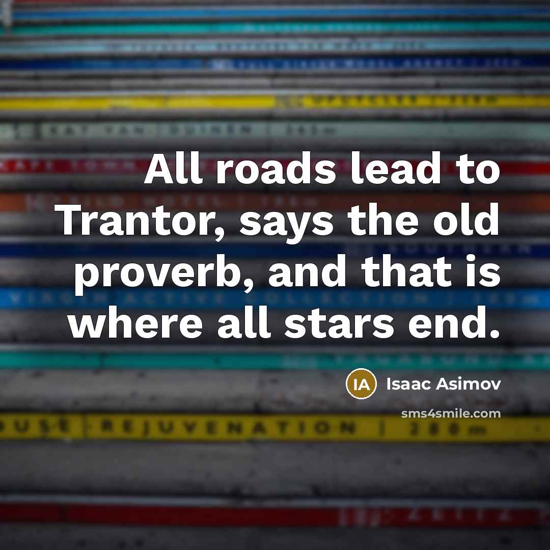 “All roads lead to Trantor, says the old proverb, and…” quote by Isaac Asimov