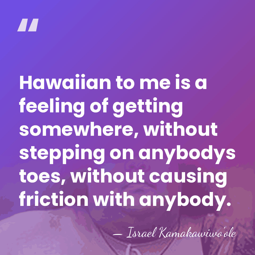 Hawaiian to me is a feeling of getting somewhere, without stepping on&hellip; - Israel Kamakawiwo'ole