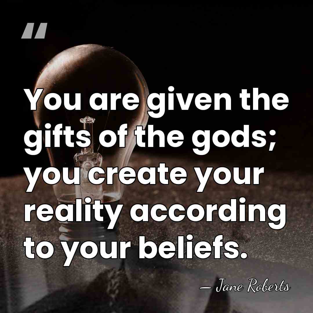 You are given the gifts of the gods; you create your reality&hellip; - Jane Roberts