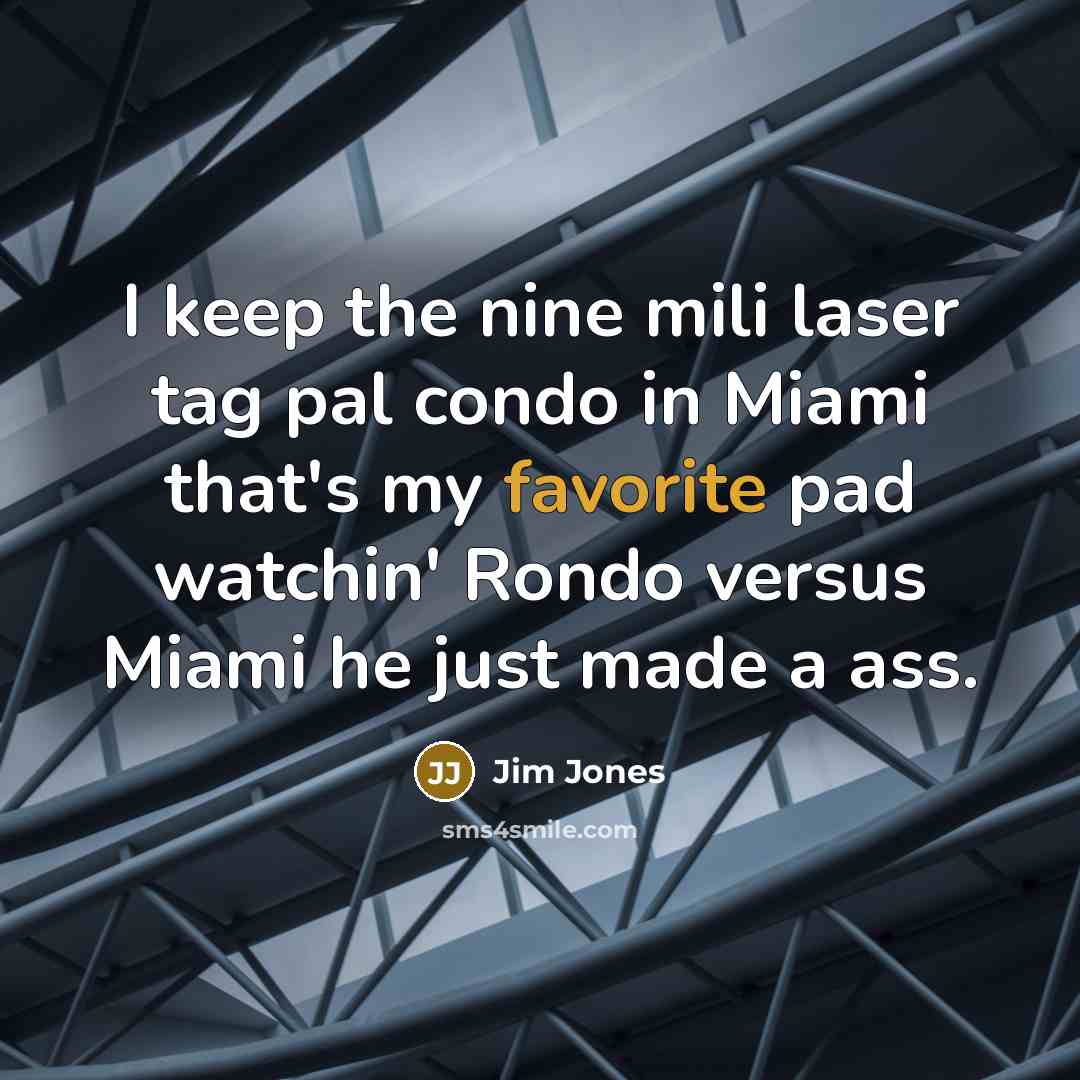 “I keep the nine mili laser tag pal condo in Miami that's my favorite pad watchin' Rondo versus Miami he just made a ass.” quote by Jim Jones