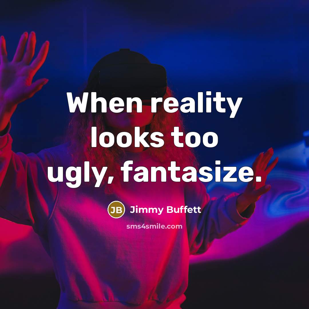 “When reality looks too ugly, fantasize.” quote by Jimmy Buffett