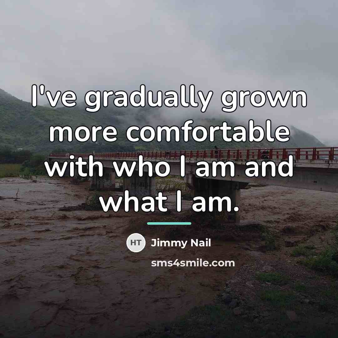 “I've gradually grown more comfortable with who I am and…” quote by Jimmy Nail