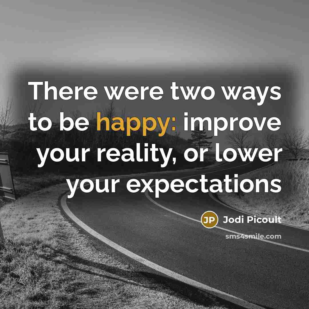 “There were two ways to be happy: improve your reality,…” quote by Jodi Picoult