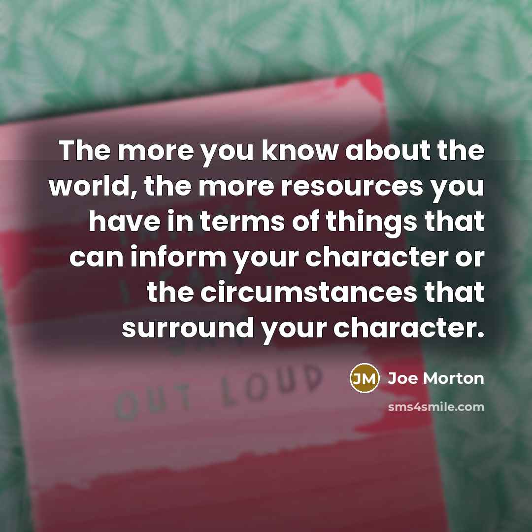 “The more you know about the world, the more resources…” quote by Joe Morton