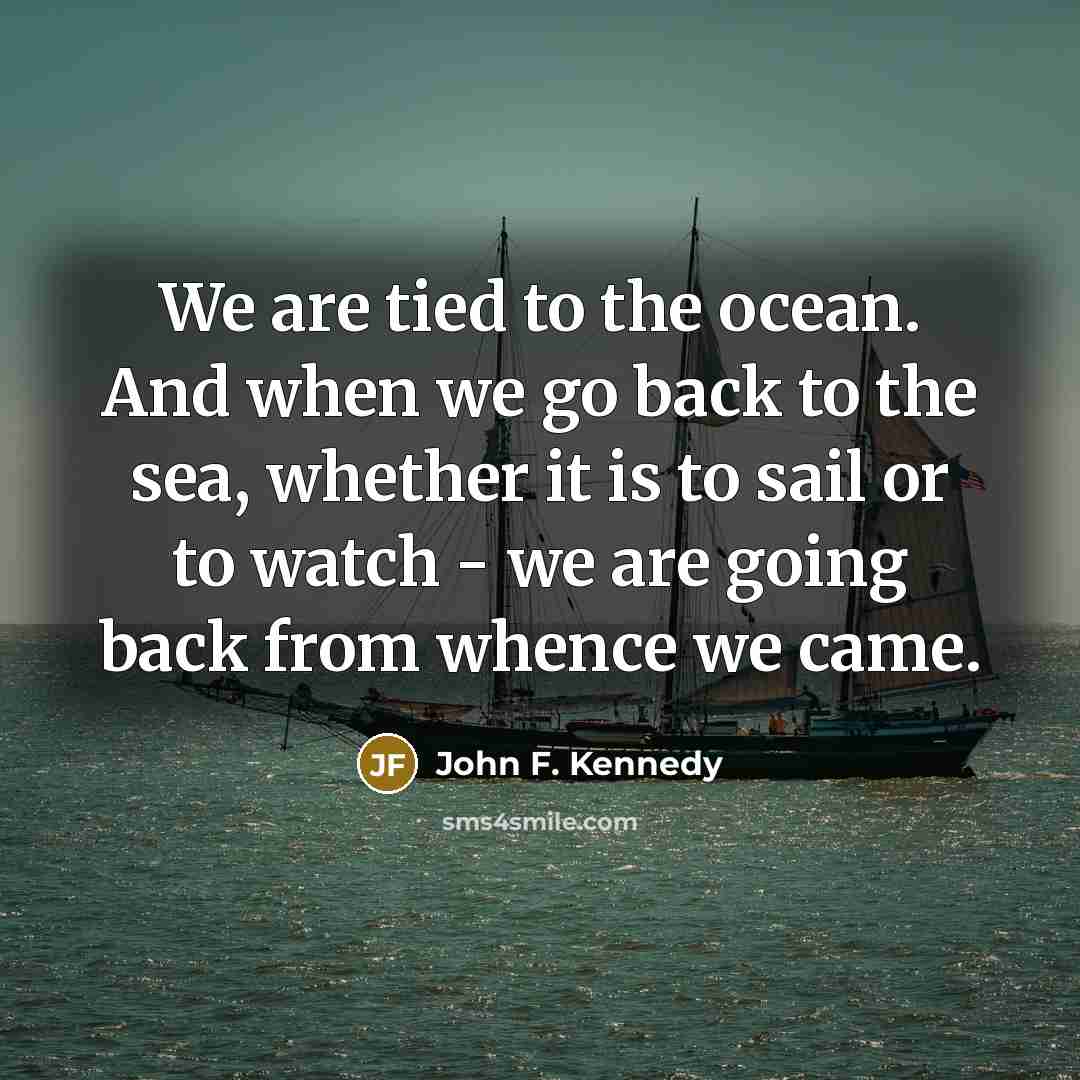 “We are tied to the ocean. And when we go…” quote by John F. Kennedy