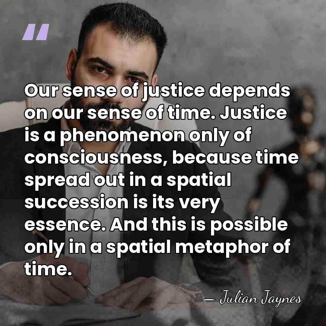 Our sense of justice depends on our sense of time. Justice is&hellip; - Julian Jaynes