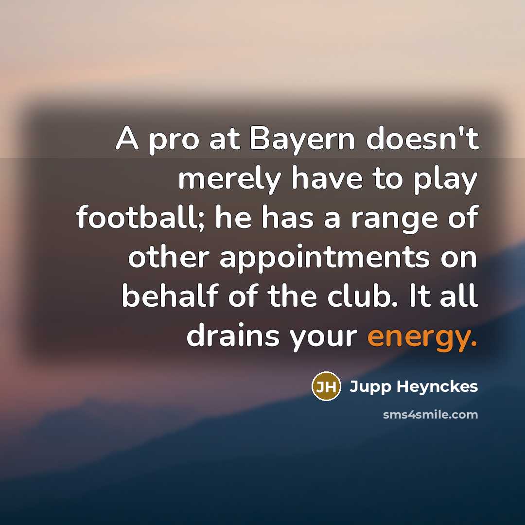 “A pro at Bayern doesn't merely have to play football; he has a range of other appointments on behalf of the club. It all drains your energy.” quote by Jupp Heynckes