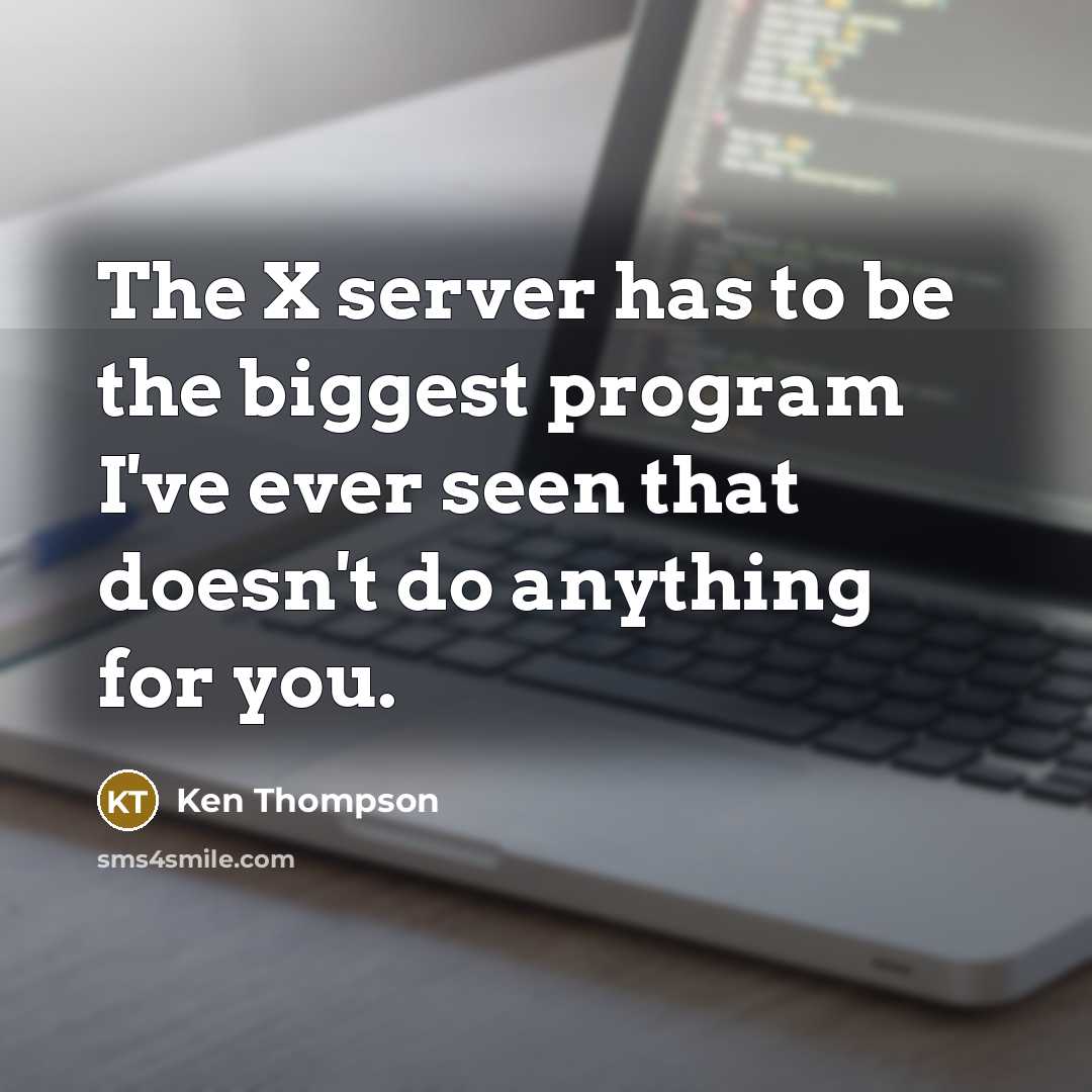 “The X server has to be the biggest program I've ever seen that doesn't do anything for you.” quote by Ken Thompson