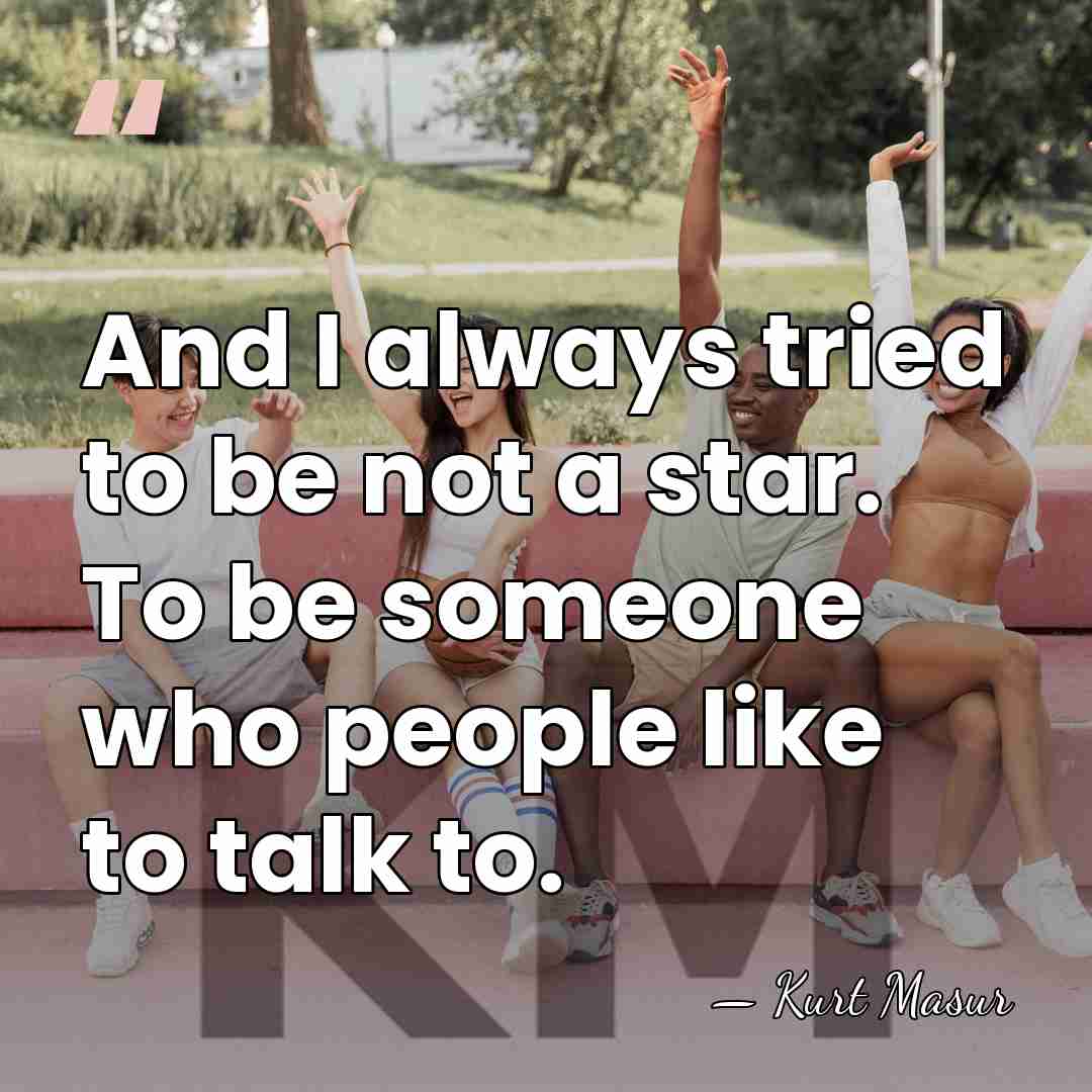 And I always tried to be not a star. To be someone&hellip; - Kurt Masur