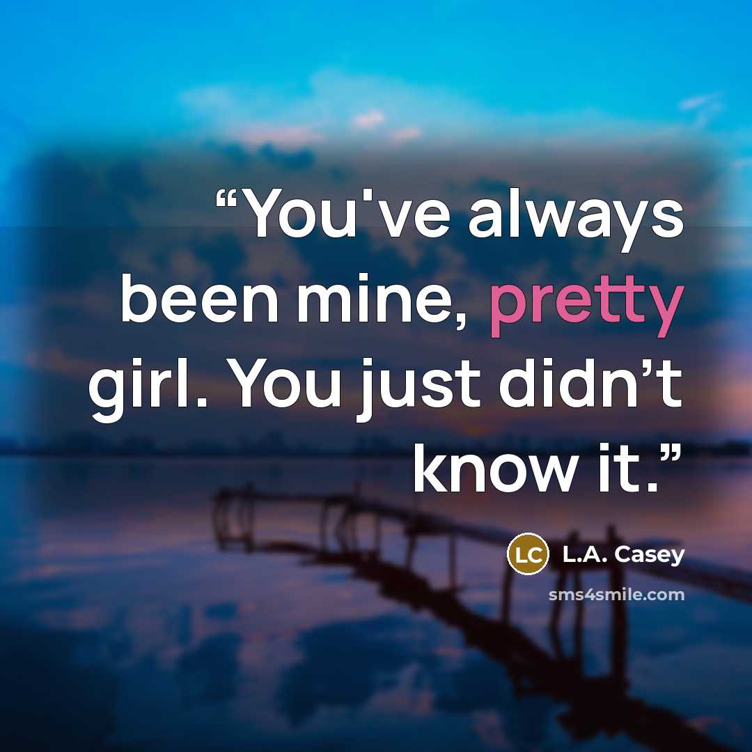 “You've always been mine, pretty girl. You just didn't know it.” quote by L.A. Casey