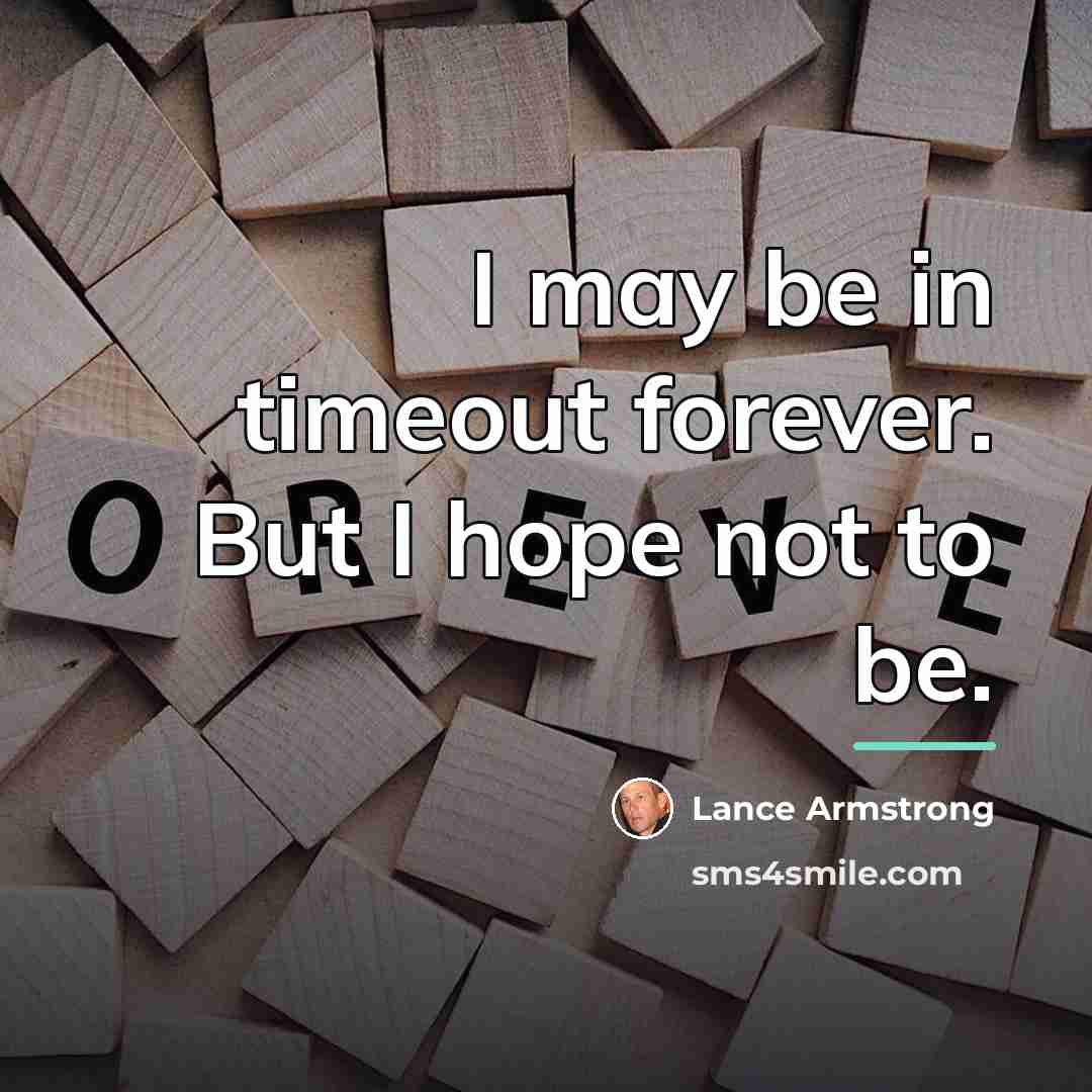 “I may be in timeout forever. But I hope not…” quote by Lance Armstrong
