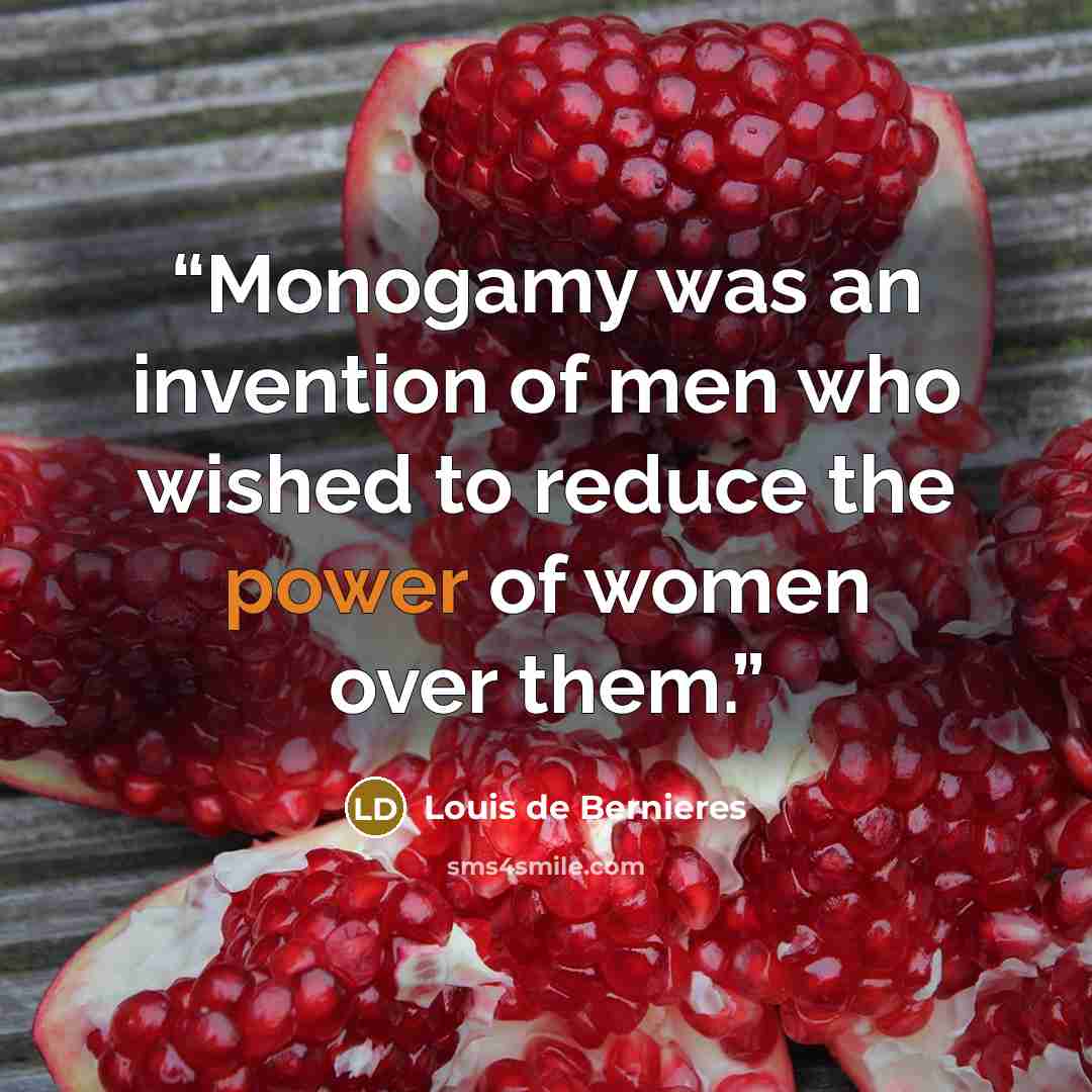 “Monogamy was an invention of men who wished to reduce the power of women over them.” quote by Louis de Bernières