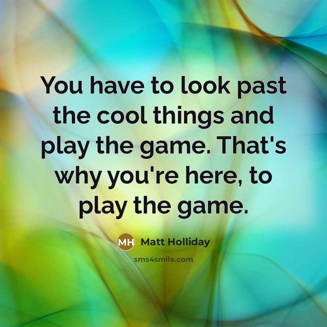 “You have to look past the cool things and play…” quote by Matt Holliday