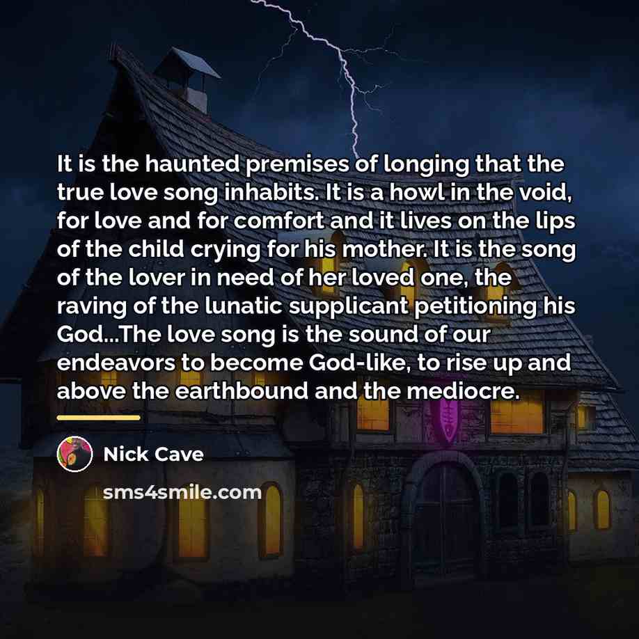 “It is the haunted premises of longing that the true…” quote by Nick Cave